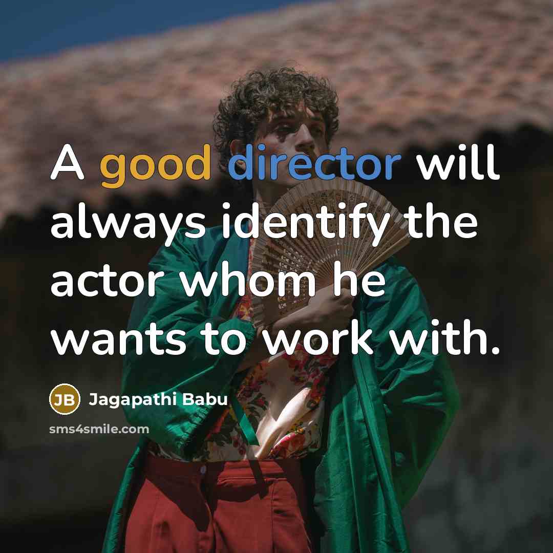 “A good director will always identify the actor whom he wants to work with.” quote by Jagapathi Babu