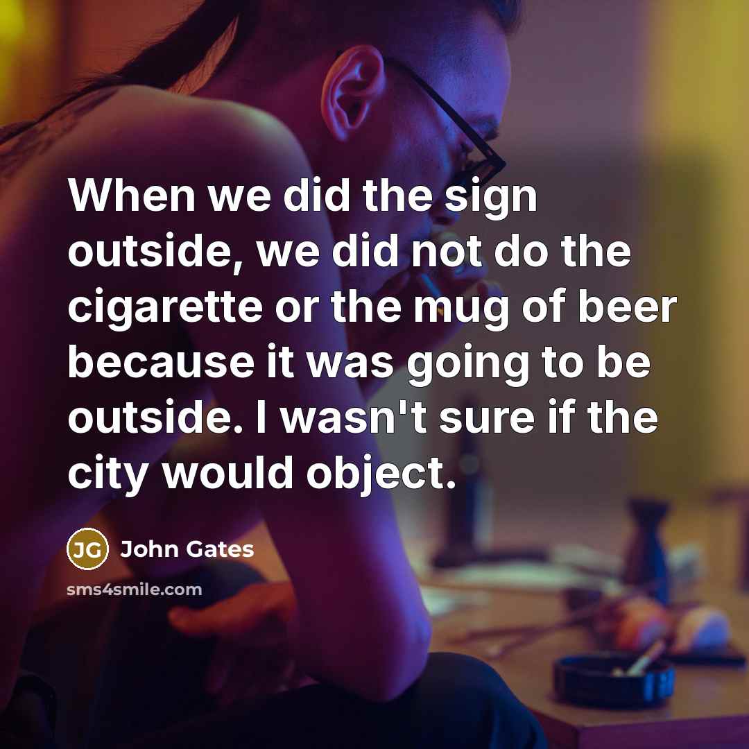 “When we did the sign outside, we did not do the cigarette or the mug of beer because it was going to be outside. I wasn't sure if the city would object.” quote by John Gates