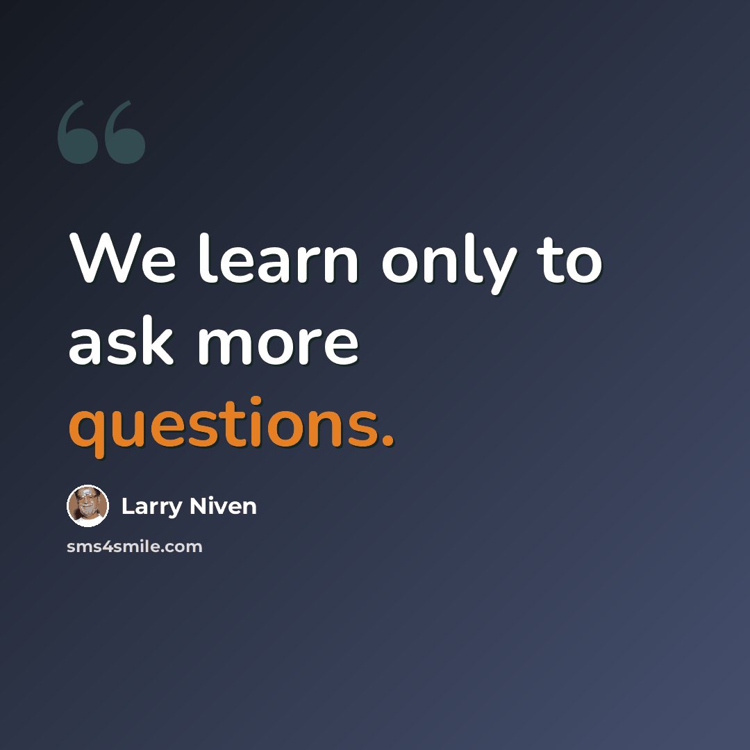 “We learn only to ask more questions.” quote by Larry Niven