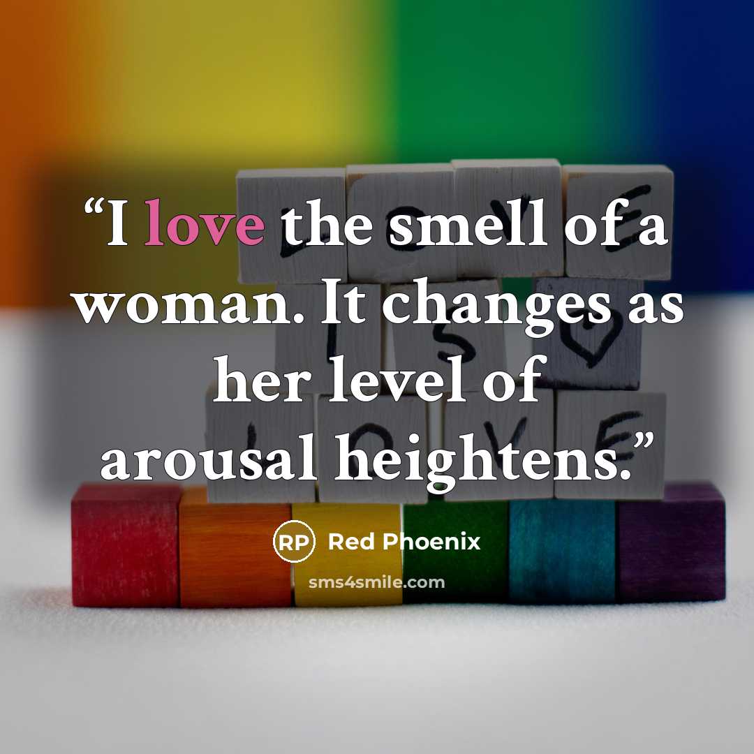 “I love the smell of a woman. It changes as her level of arousal heightens.” quote by Red Phoenix
