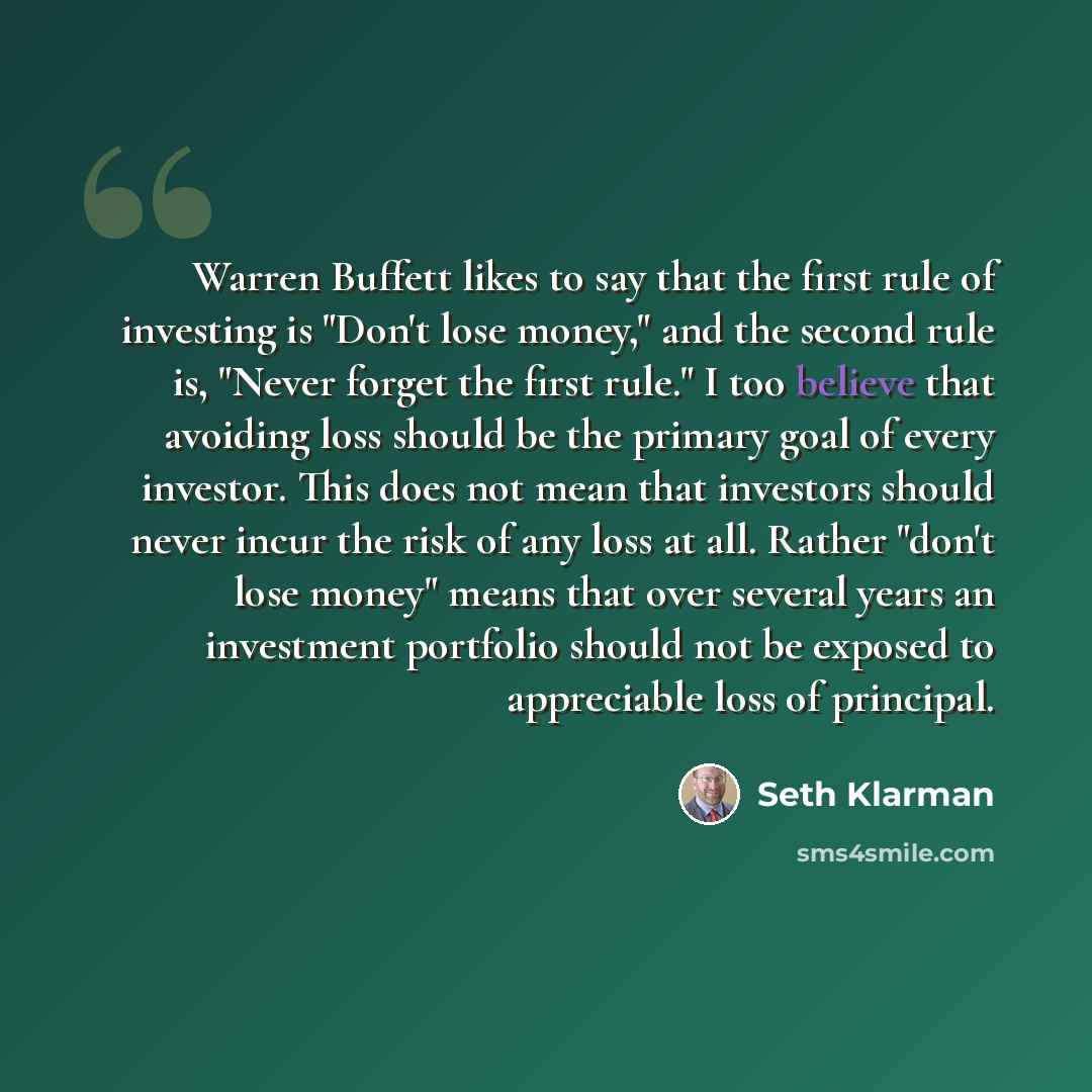“Warren Buffett likes to say that the first rule of investing is "Don't lose money," and the second rule is, "Never forget the first rule." I too believe that avoiding loss should be the primary goal of every investor. This does not mean that investors should never incur the risk of any loss at…” quote by Seth Klarman