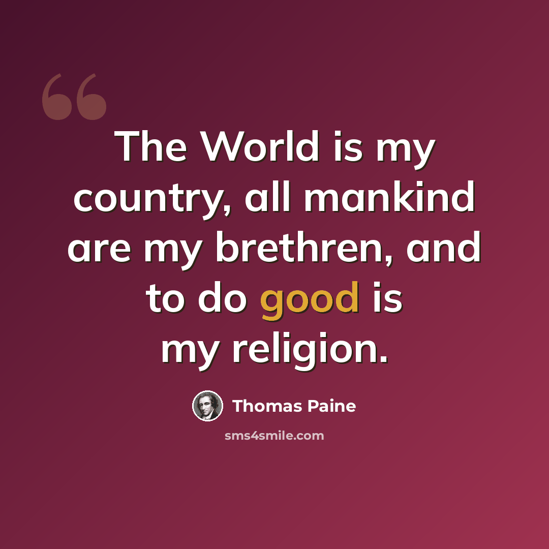 “The World is my country, all mankind are my brethren, and to do good is my religion.” quote by Thomas Paine