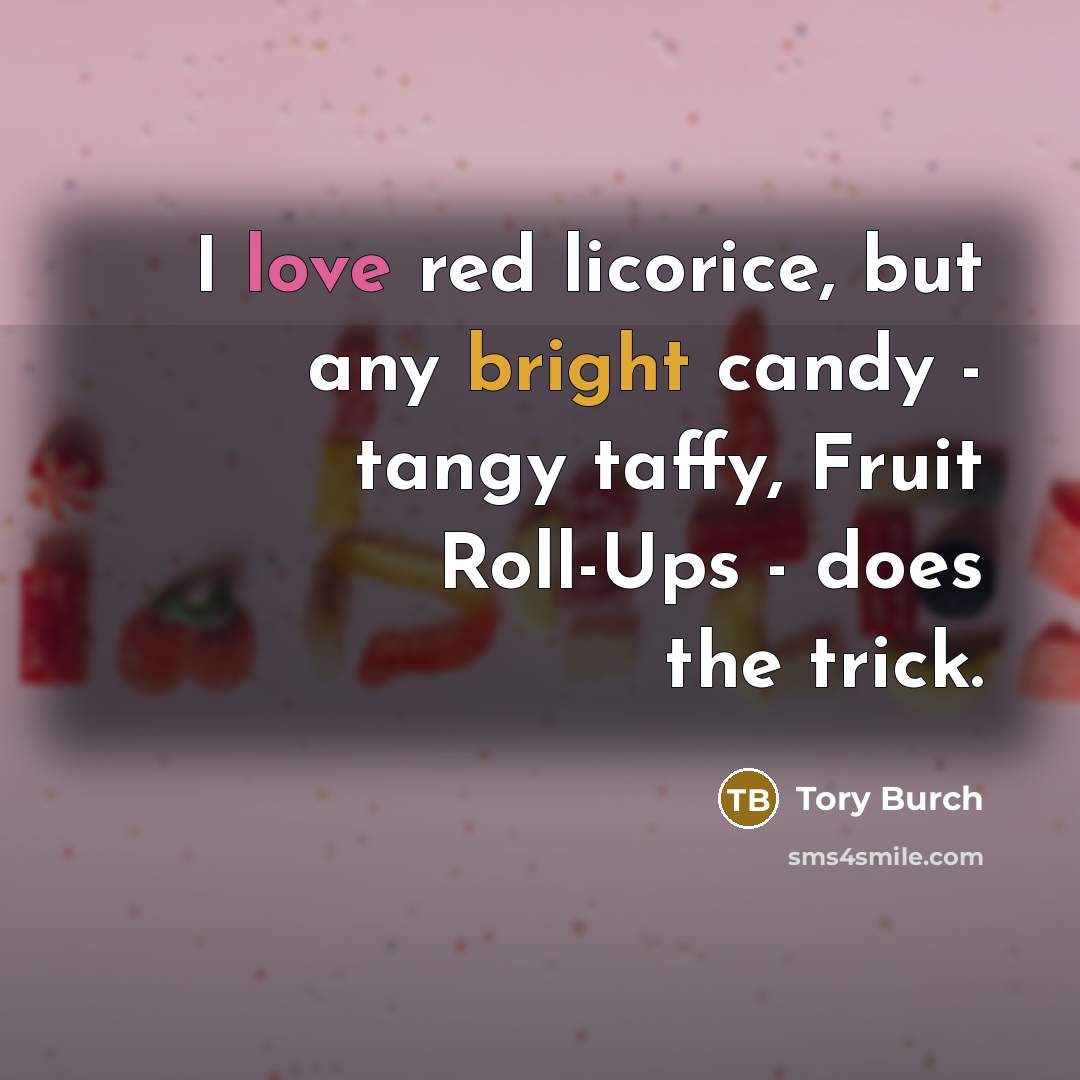 “I love red licorice, but any bright candy - tangy taffy, Fruit Roll-Ups - does the trick.” quote by Tory Burch