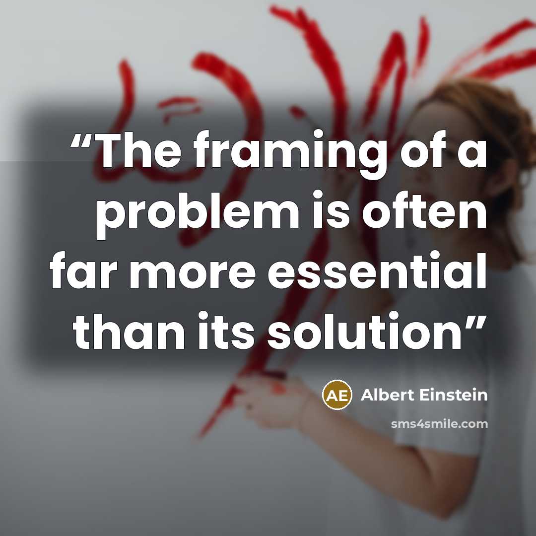 “The framing of a problem is often far more essential than its solution” quote by Albert Einstein