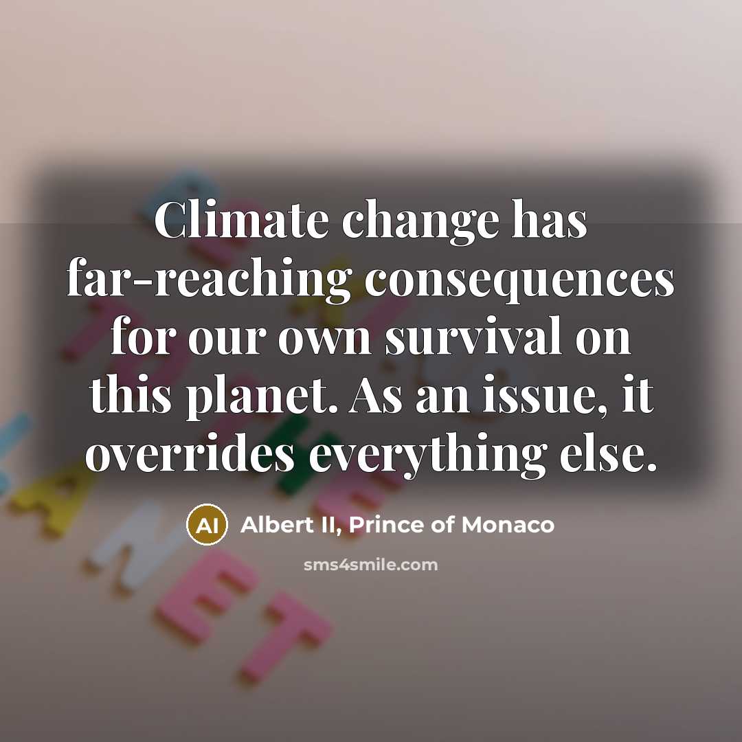 “Climate change has far-reaching consequences for our own survival on this planet. As an issue, it overrides everything else.” quote by Albert II, Prince of Monaco