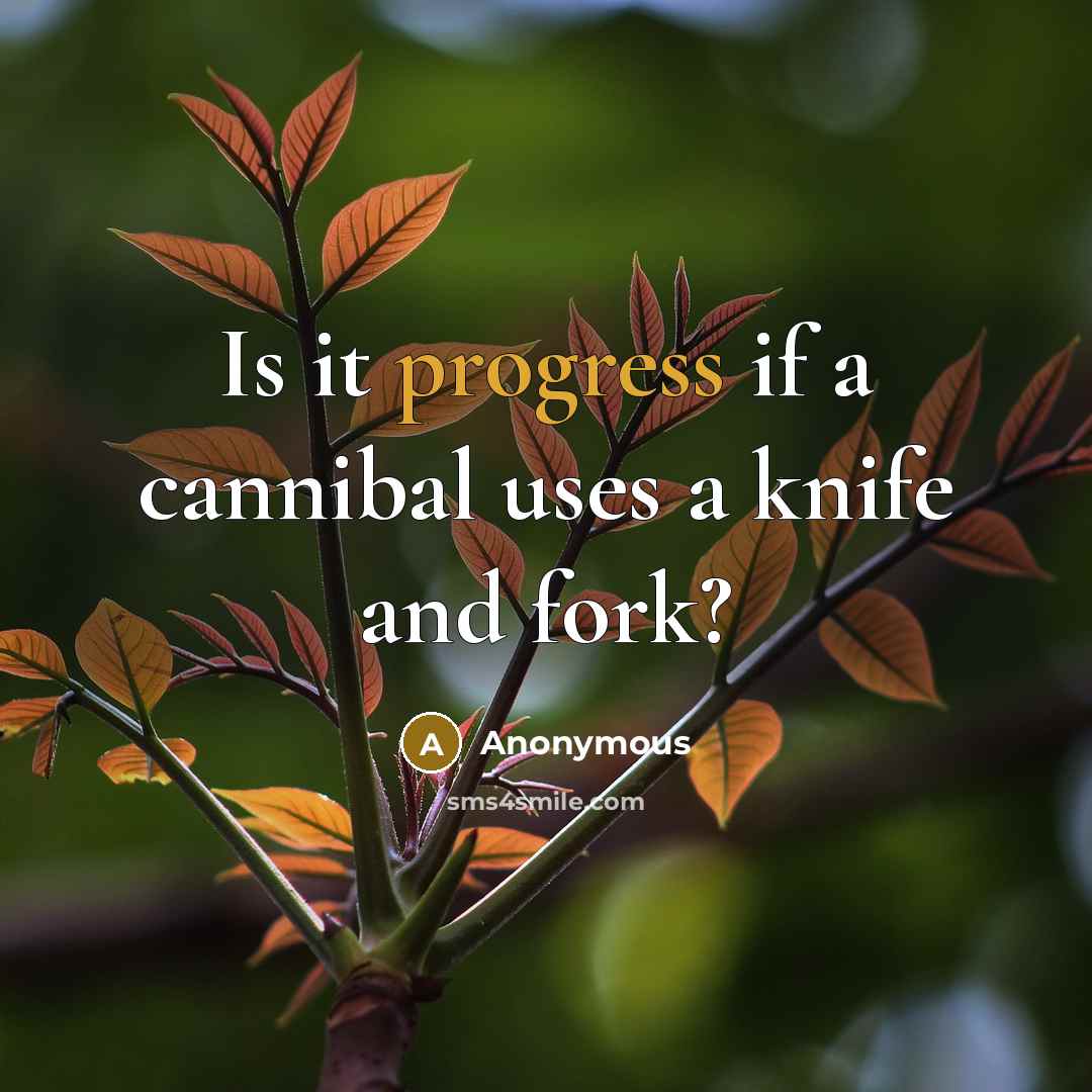 “Is it progress if a cannibal uses a knife and fork?” quote by Anonymous