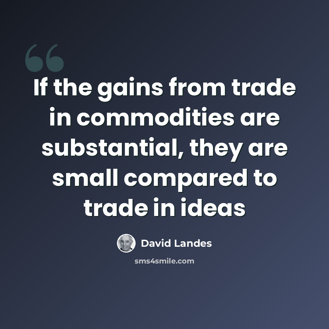 “If the gains from trade in commodities are substantial, they are small compared to trade in ideas” quote by David Landes