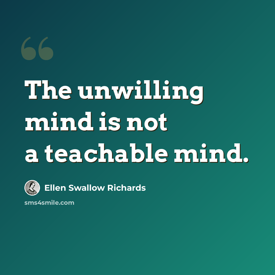 “The unwilling mind is not a teachable mind.” quote by Ellen Swallow Richards