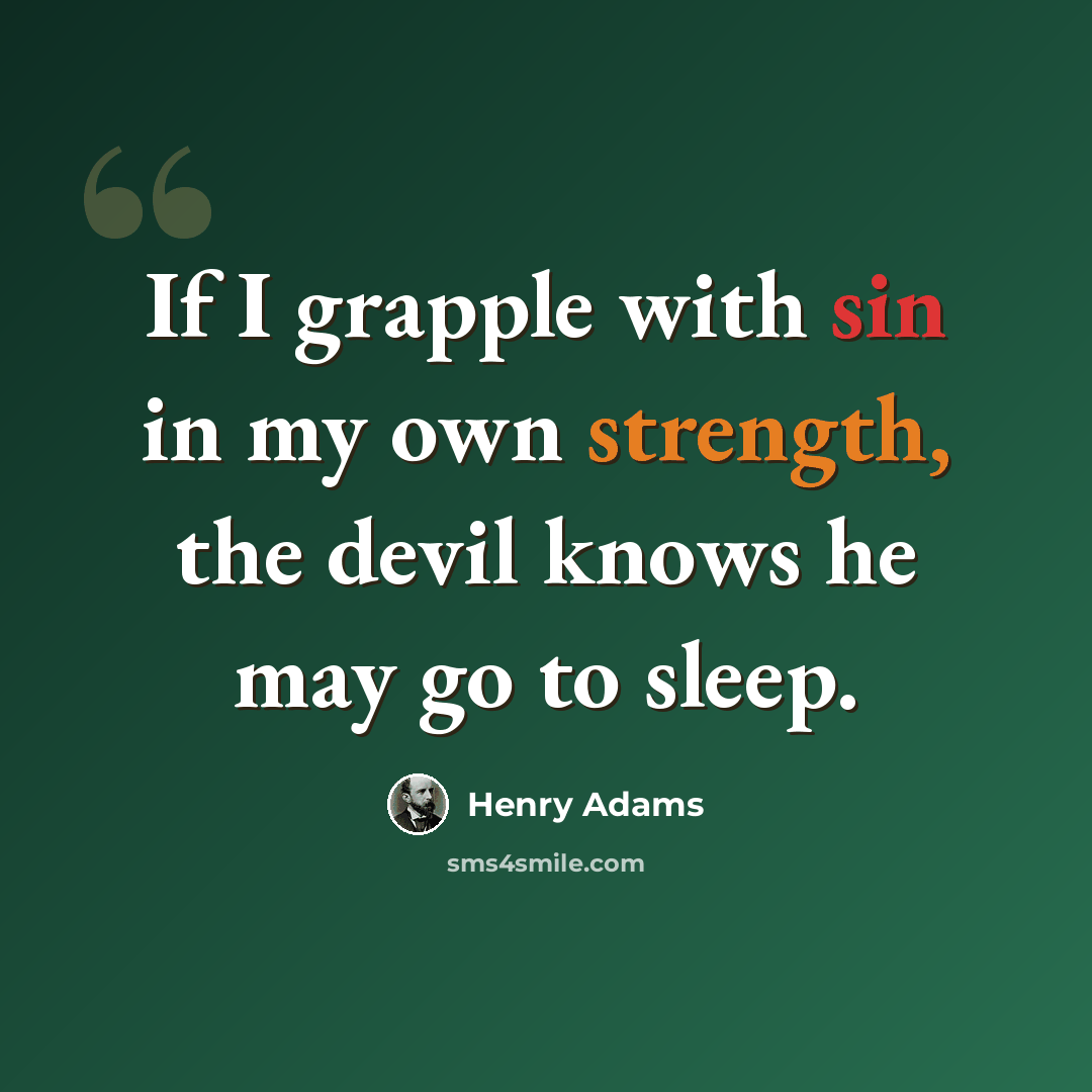 “If I grapple with sin in my own strength, the devil knows he may go to sleep.” quote by Henry Adams