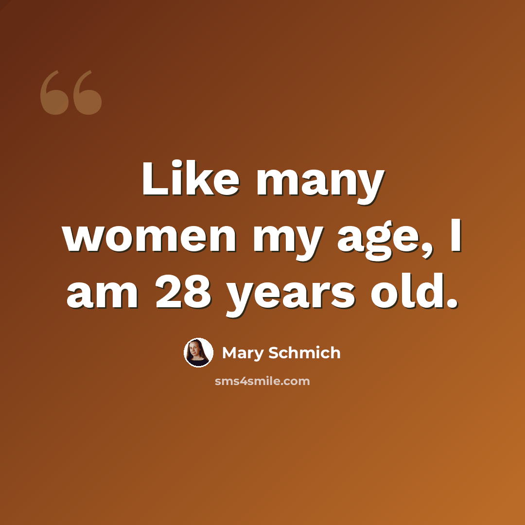 “Like many women my age, I am 28 years old.” quote by Mary Schmich
