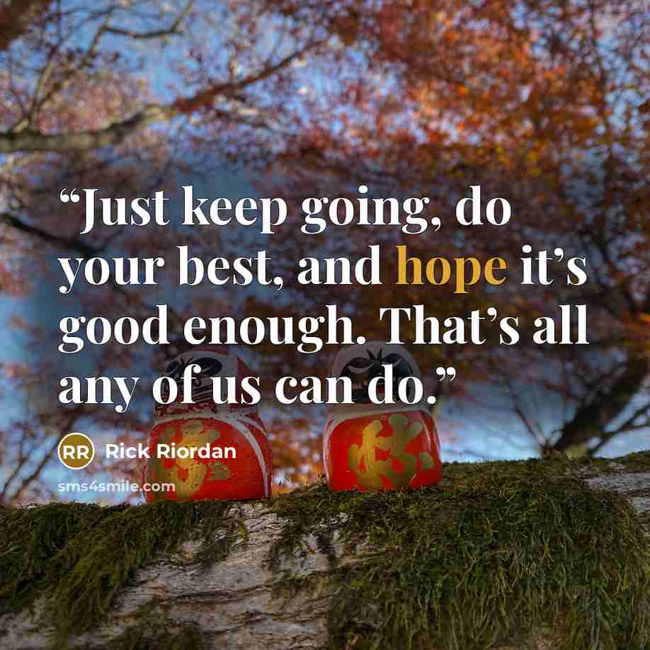 “Just keep going, do your best, and hope it’s good enough. That’s all any of us can do.” quote by Rick Riordan