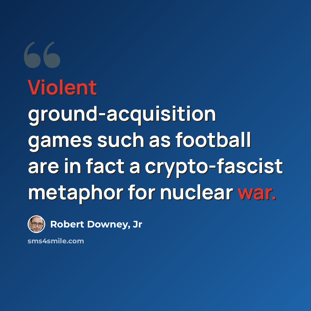 “Violent ground-acquisition games such as football are in fact a crypto-fascist metaphor for nuclear war.” quote by Robert Downey, Jr