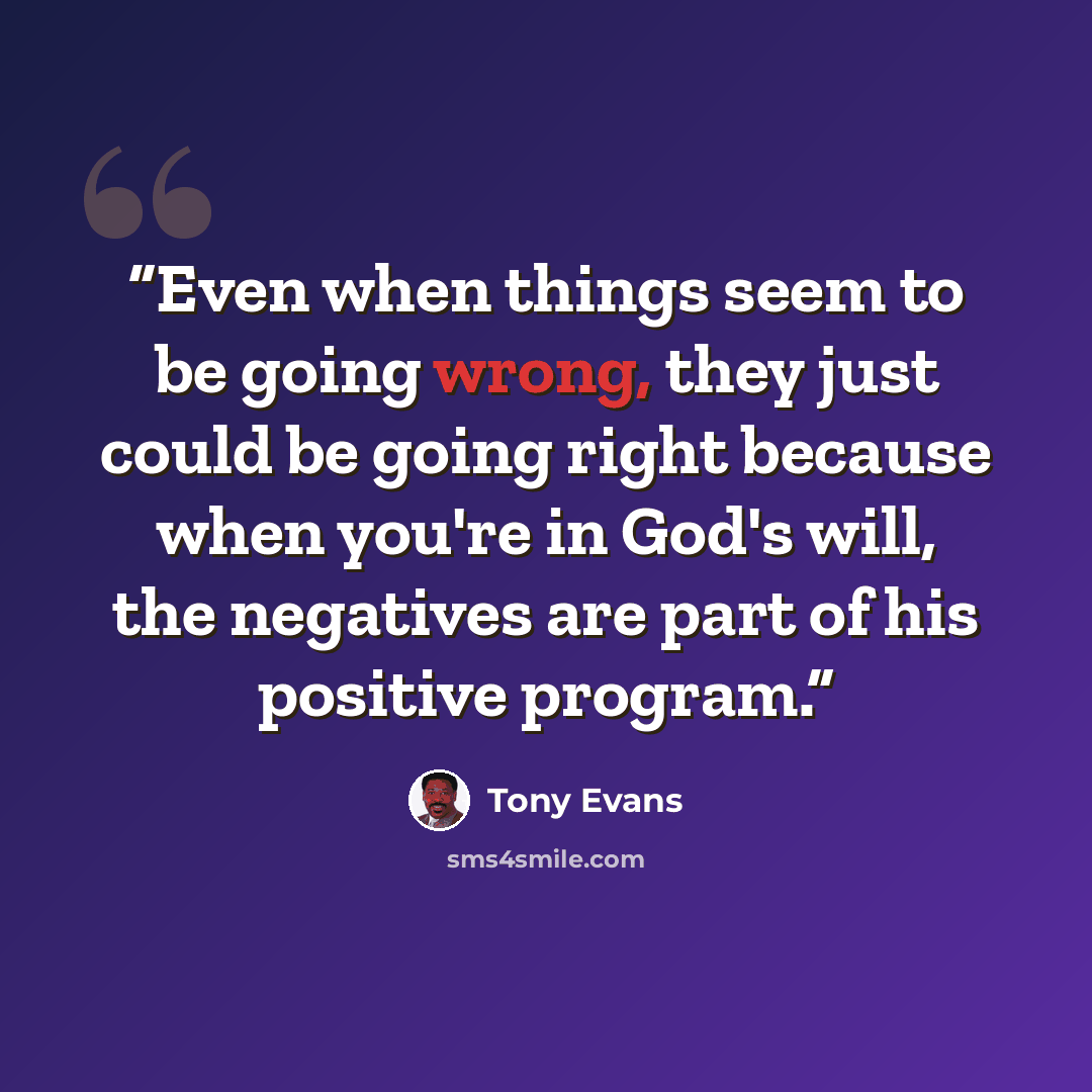 “Even when things seem to be going wrong, they just could be going right because when you're in God's will, the negatives are part of his positive program.” quote by Tony Evans