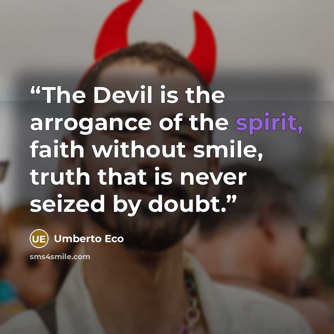 “The Devil is the arrogance of the spirit, faith without smile, truth that is never seized by doubt.” quote by Umberto Eco