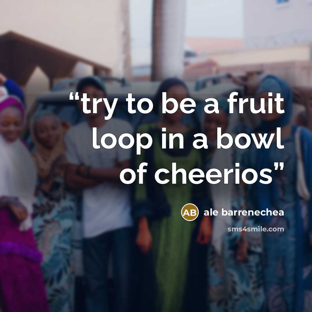 “try to be a fruit loop in a bowl of cheerios” quote by ale barrenechea