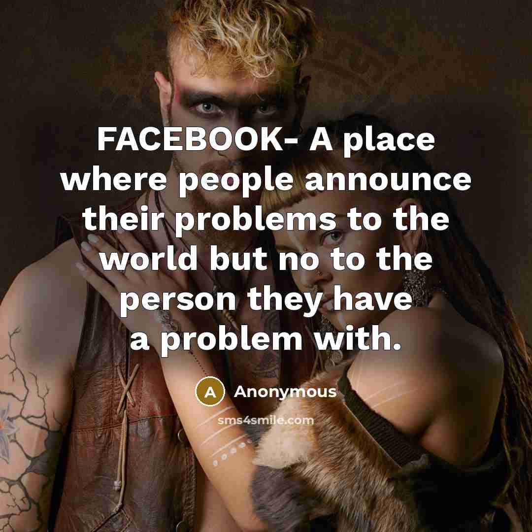 “FACEBOOK- A place where people announce their problems to the world but no to the person they have a problem with.” quote by Anonymous