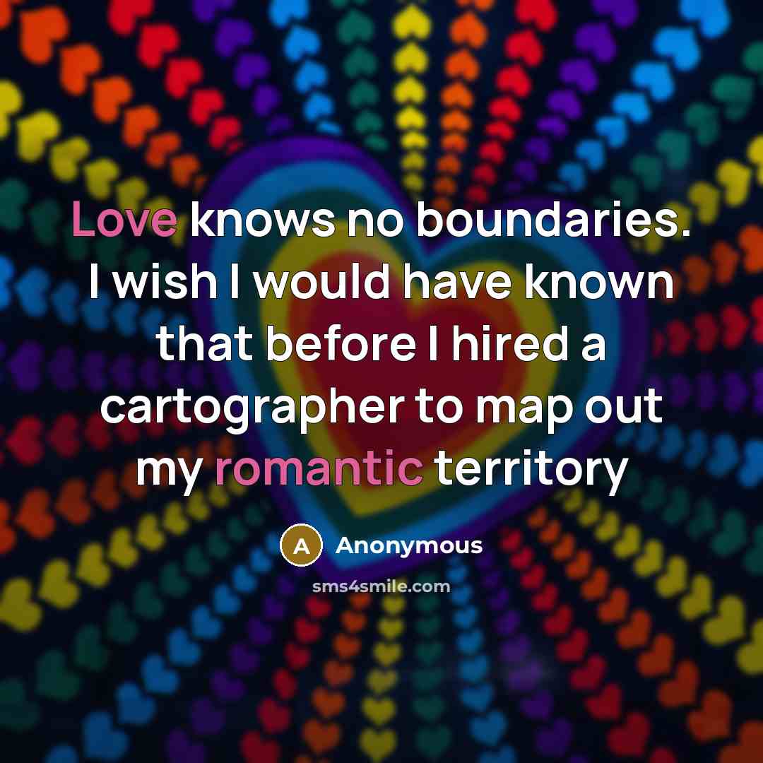 “Love knows no boundaries. I wish I would have known that before I hired a cartographer to map out my romantic territory” quote by Anonymous