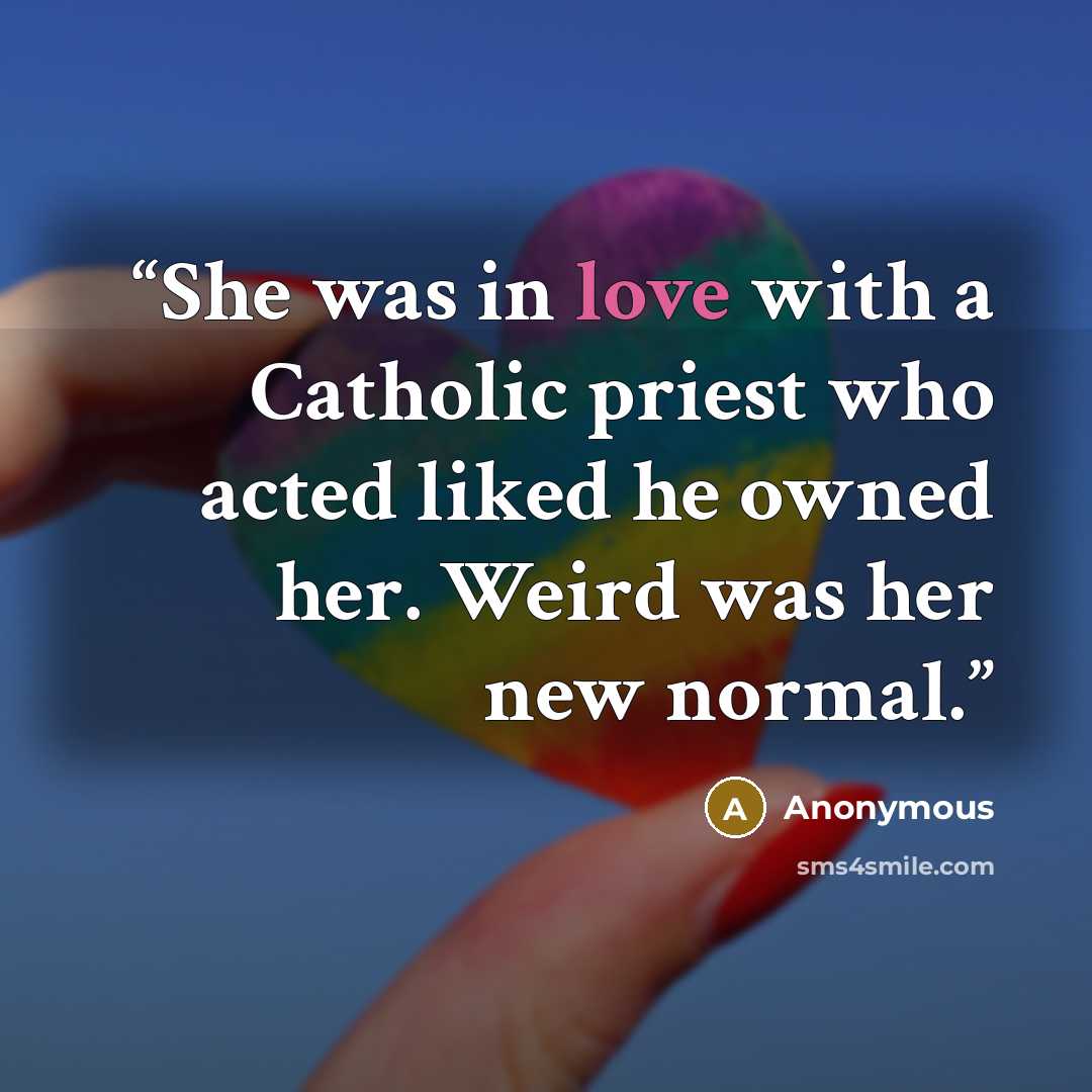 “She was in love with a Catholic priest who acted liked he owned her. Weird was her new normal.” quote by Anonymous