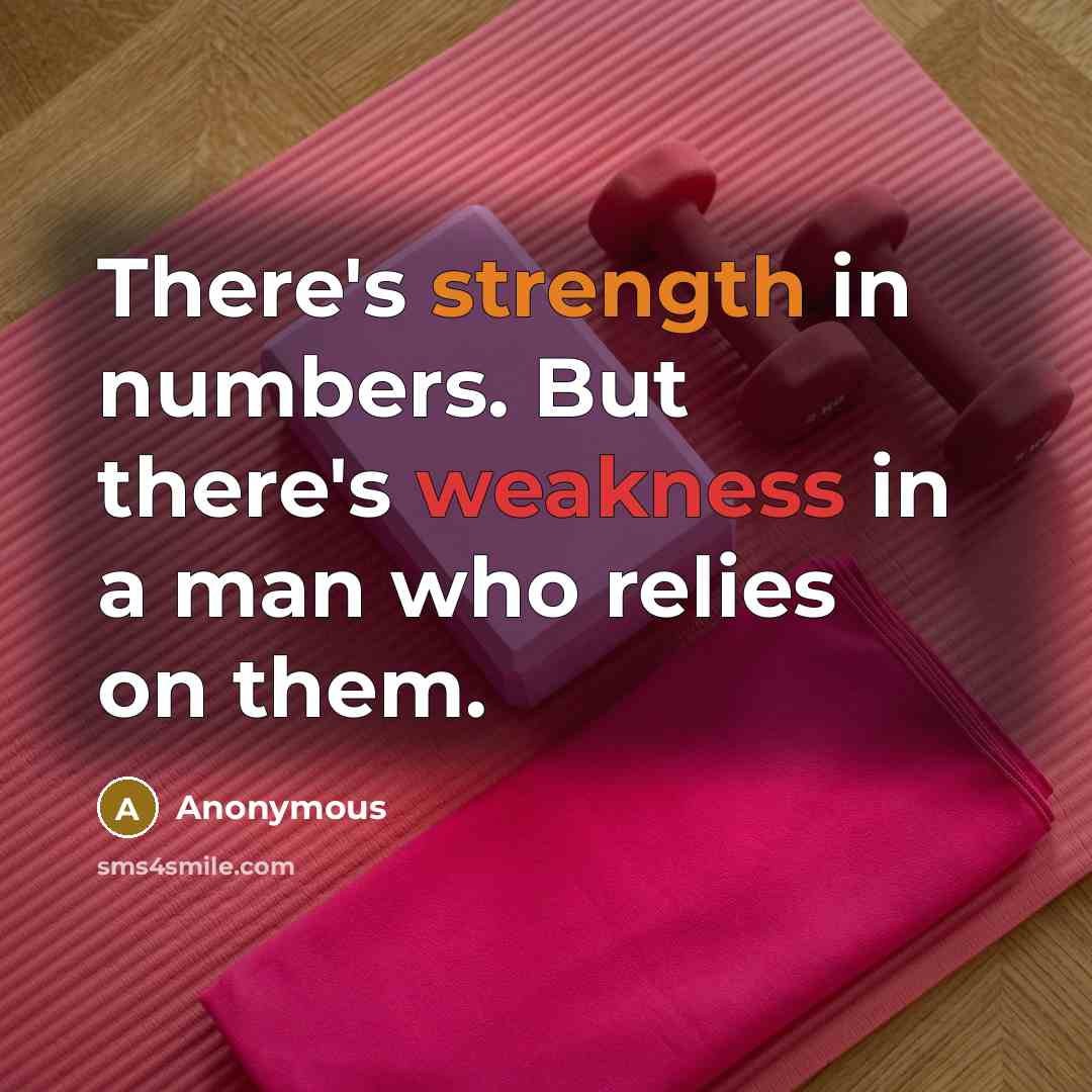 “There's strength in numbers. But there's weakness in a man who relies on them.” quote by Anonymous