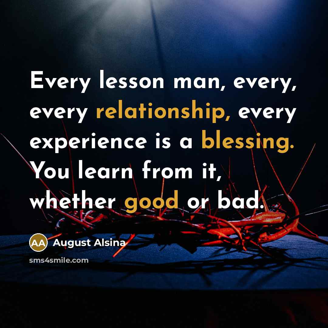 “Every lesson man, every, every relationship, every experience is a blessing. You learn from it, whether good or bad.” quote by August Alsina