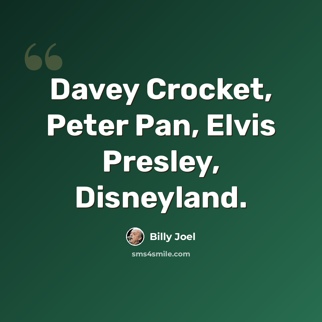 “Davey Crocket, Peter Pan, Elvis Presley, Disneyland.” quote by Billy Joel