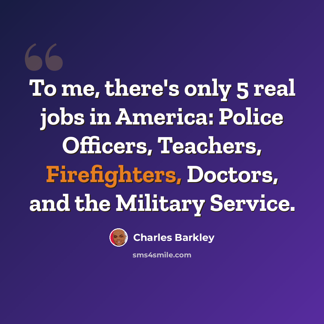 “To me, there's only 5 real jobs in America: Police Officers, Teachers, Firefighters, Doctors, and the Military Service.” quote by Charles Barkley