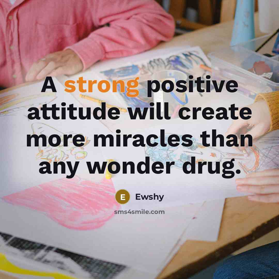 “A strong positive attitude will create more miracles than any wonder drug.” quote by Ewshy
