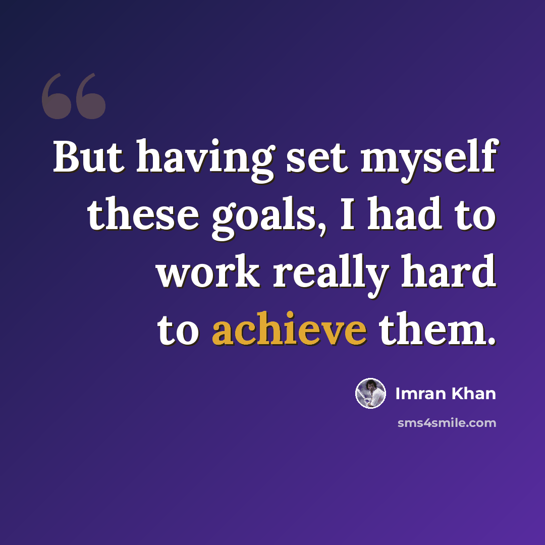 “But having set myself these goals, I had to work really hard to achieve them.” quote by Imran Khan