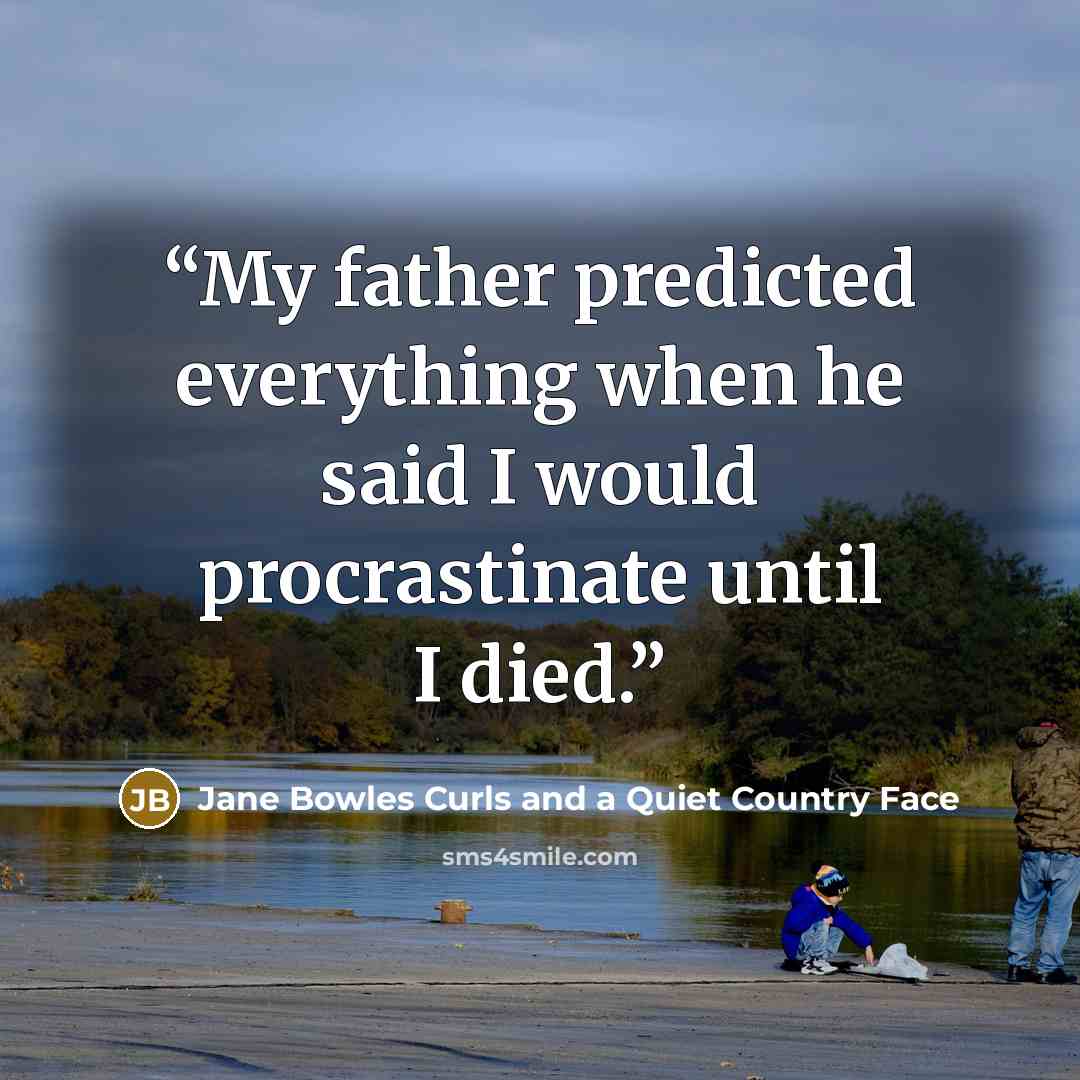 “My father predicted everything when he said I would procrastinate until I died.” quote by Jane Bowles Curls and a Quiet Country Face