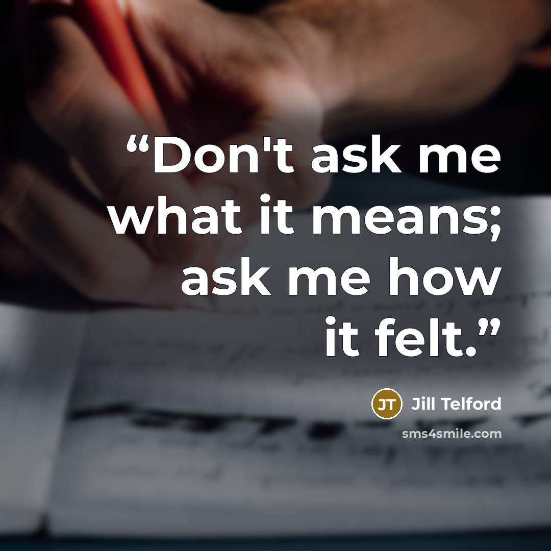 “Don't ask me what it means; ask me how it felt.” quote by Jill Telford