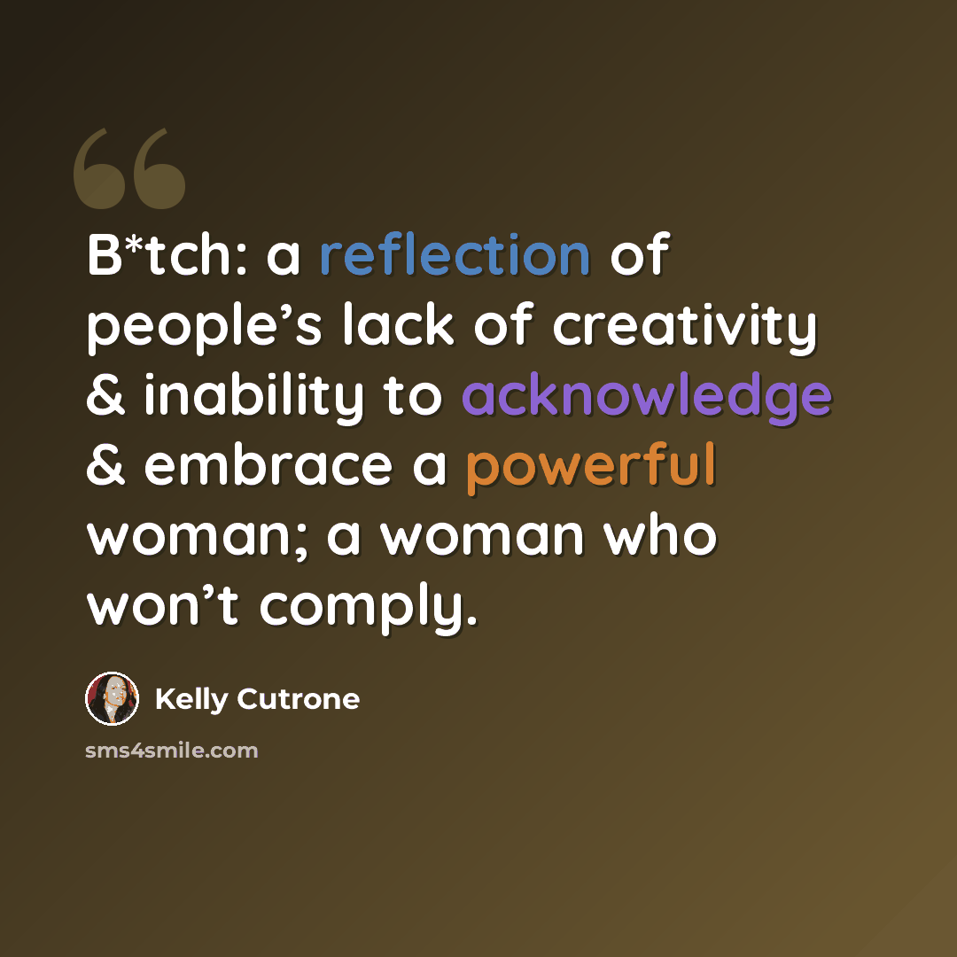 “B*tch: a reflection of people’s lack of creativity & inability to acknowledge & embrace a powerful woman; a woman who won’t comply.” quote by Kelly Cutrone