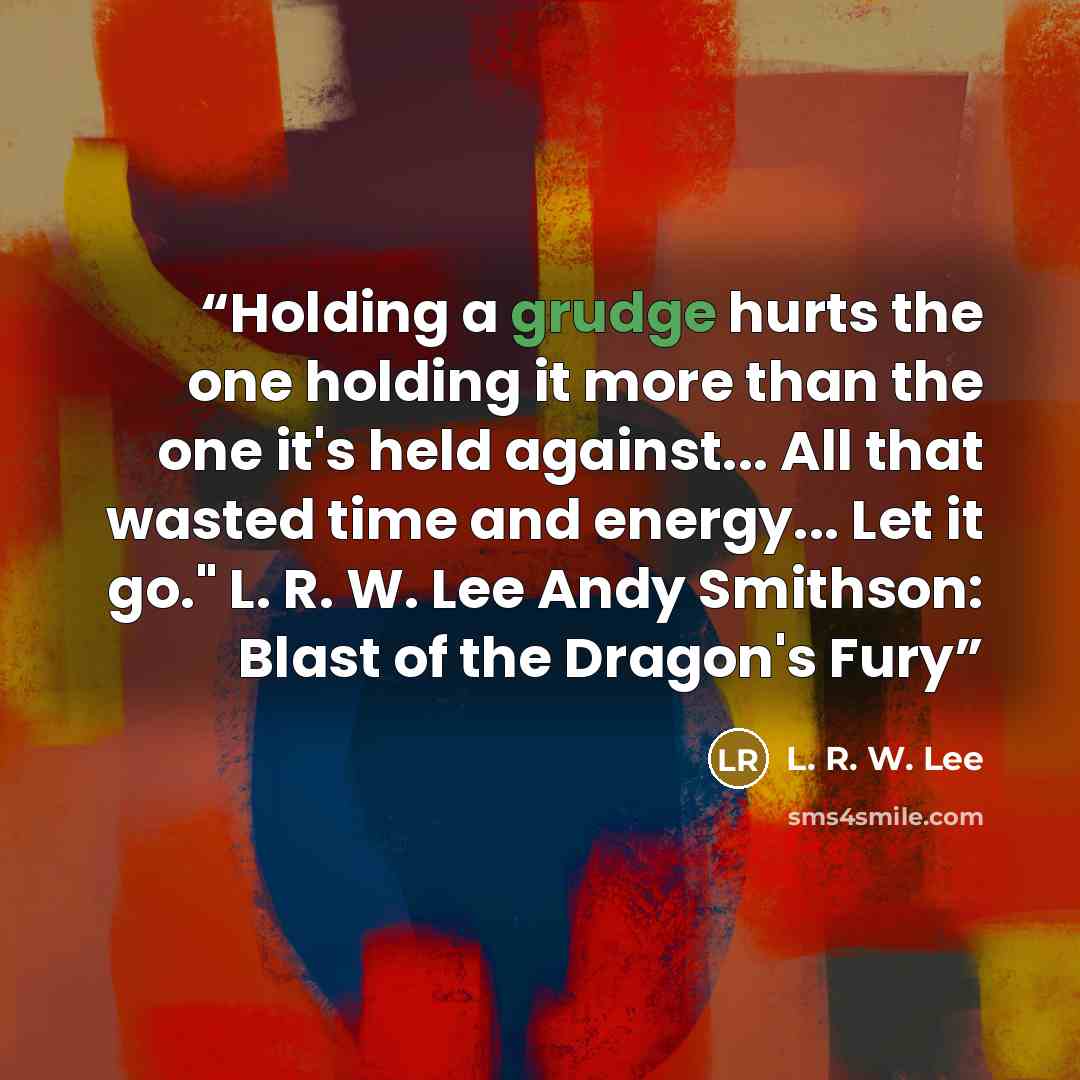 “Holding a grudge hurts the one holding it more than the one it's held against... All that wasted time and energy... Let it go." L. R. W. Lee Andy Smithson: Blast of the Dragon's Fury” quote by L. R. W. Lee