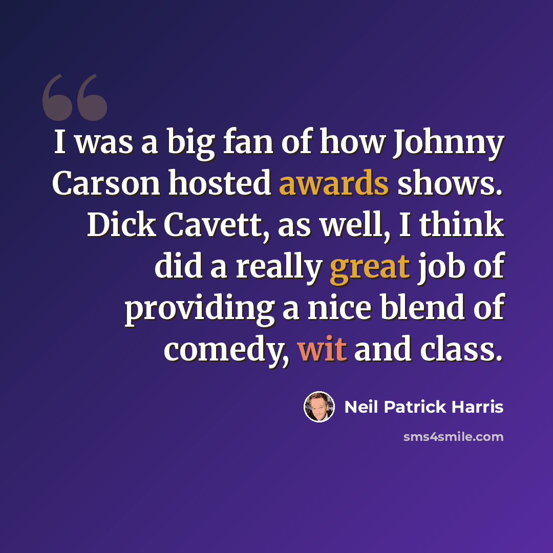 “I was a big fan of how Johnny Carson hosted awards shows. Dick Cavett, as well, I think did a really great job of providing a nice blend of comedy, wit and class.” quote by Neil Patrick Harris