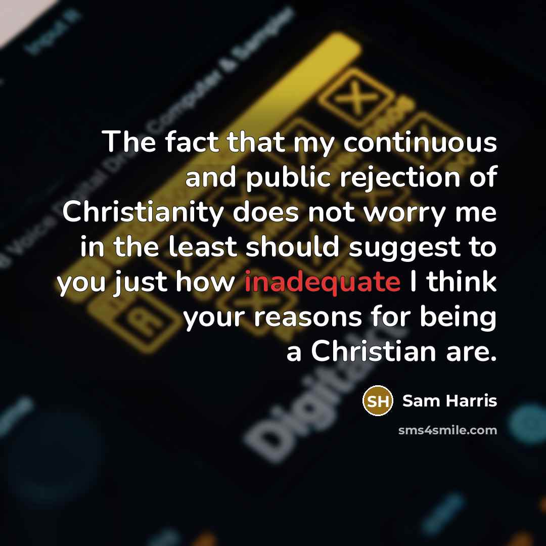 “The fact that my continuous and public rejection of Christianity does not worry me in the least should suggest to you just how inadequate I think your reasons for being a Christian are.” quote by Sam Harris