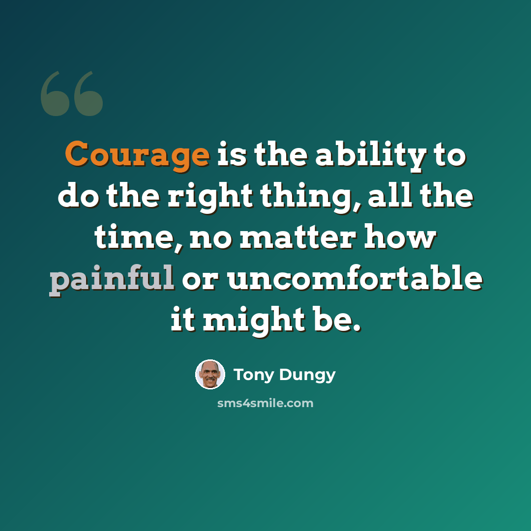 “Courage is the ability to do the right thing, all the time, no matter how painful or uncomfortable it might be.” quote by Tony Dungy