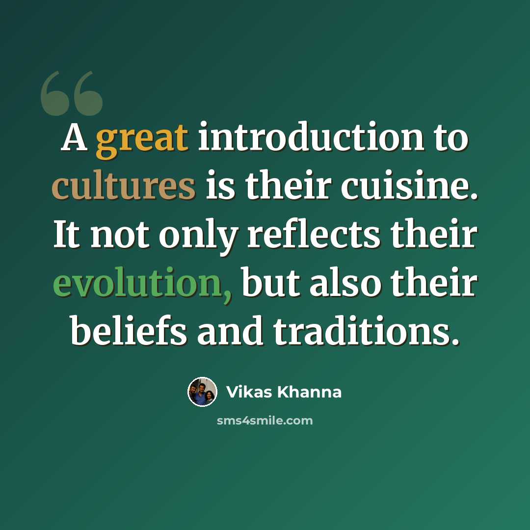 “A great introduction to cultures is their cuisine. It not only reflects their evolution, but also their beliefs and traditions.” quote by Vikas Khanna
