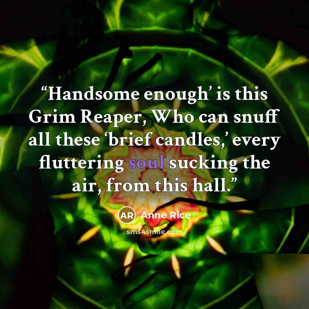 “Handsome enough’ is this Grim Reaper, Who can snuff all these ‘brief candles,’ every fluttering soul sucking the air, from this hall.” quote by Anne Rice