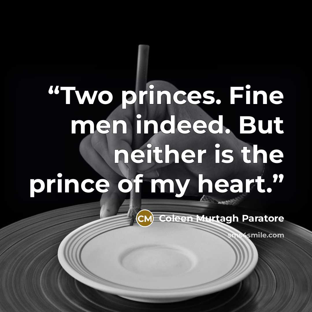 “Two princes. Fine men indeed. But neither is the prince of my heart.” quote by Coleen Murtagh Paratore