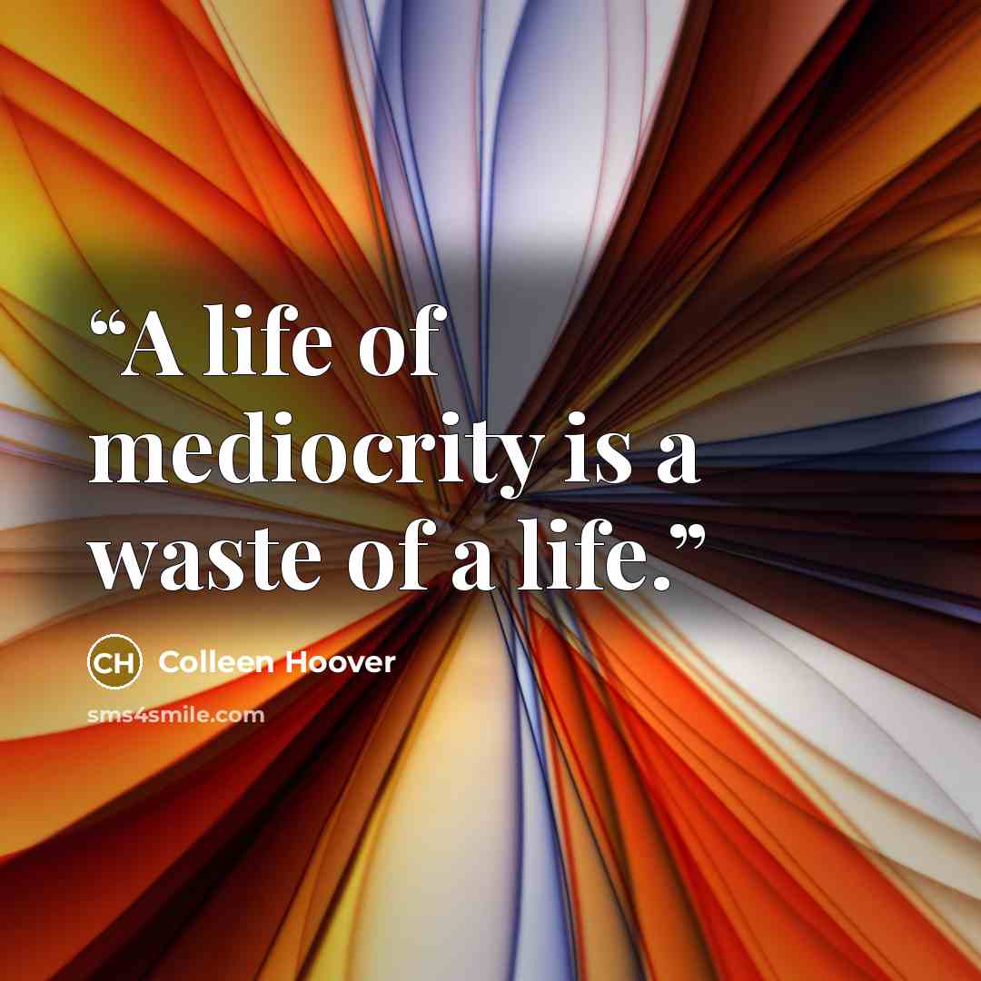 “A life of mediocrity is a waste of a life.” quote by Colleen Hoover