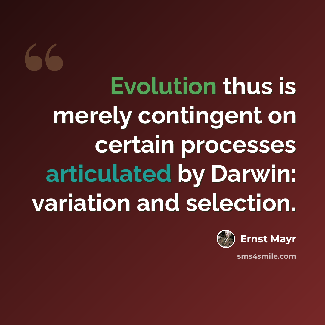 “Evolution thus is merely contingent on certain processes articulated by Darwin: variation and selection.” quote by Ernst Mayr