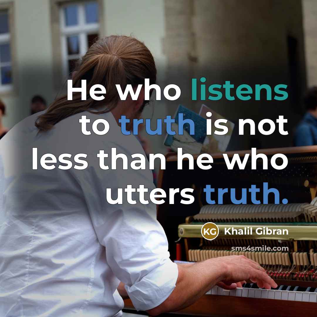 “He who listens to truth is not less than he who utters truth.” quote by Khalil Gibran