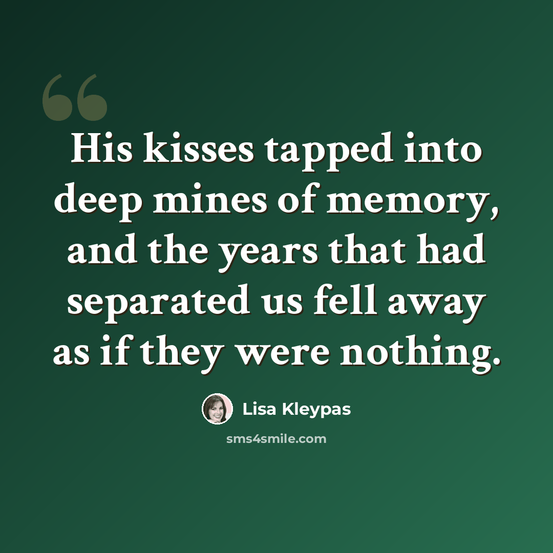 “His kisses tapped into deep mines of memory, and the years that had separated us fell away as if they were nothing.” quote by Lisa Kleypas