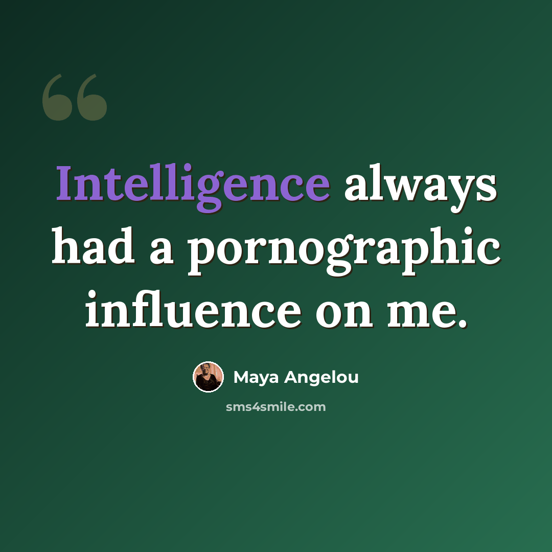 “Intelligence always had a pornographic influence on me.” quote by Maya Angelou