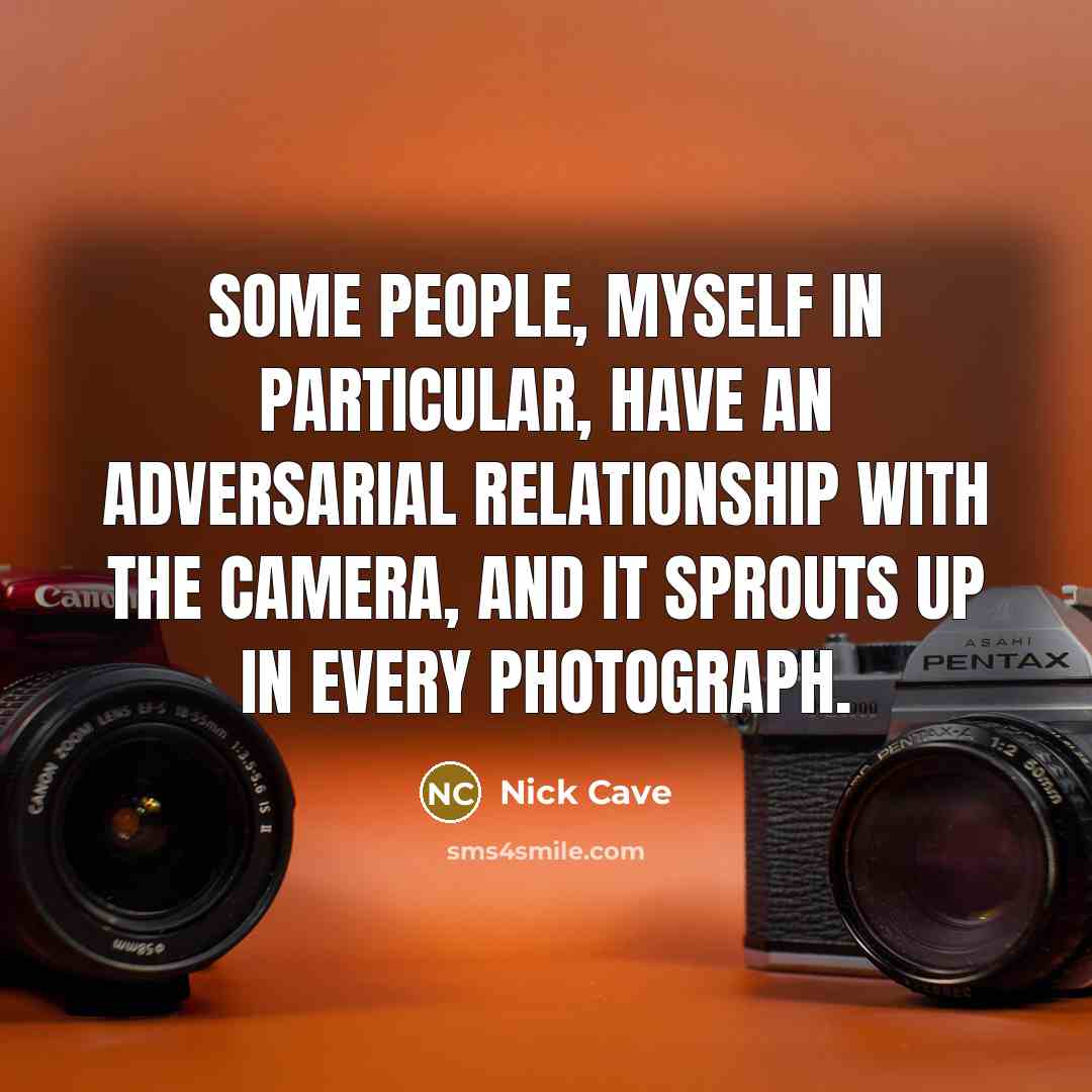 “Some people, myself in particular, have an adversarial relationship with the camera, and it sprouts up in every photograph.” quote by Nick Cave
