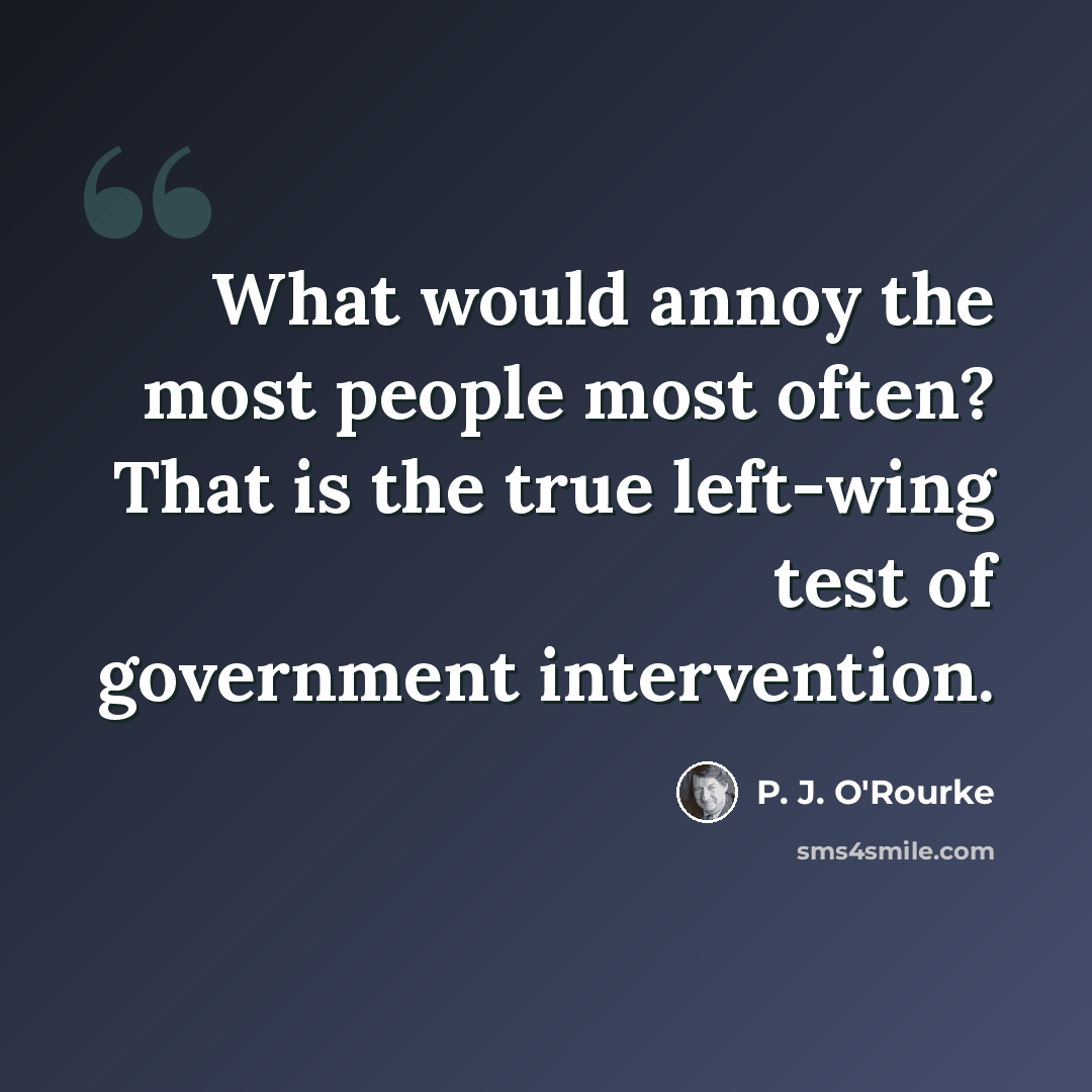 “What would annoy the most people most often? That is the true left-wing test of government intervention.” quote by P. J. O'Rourke