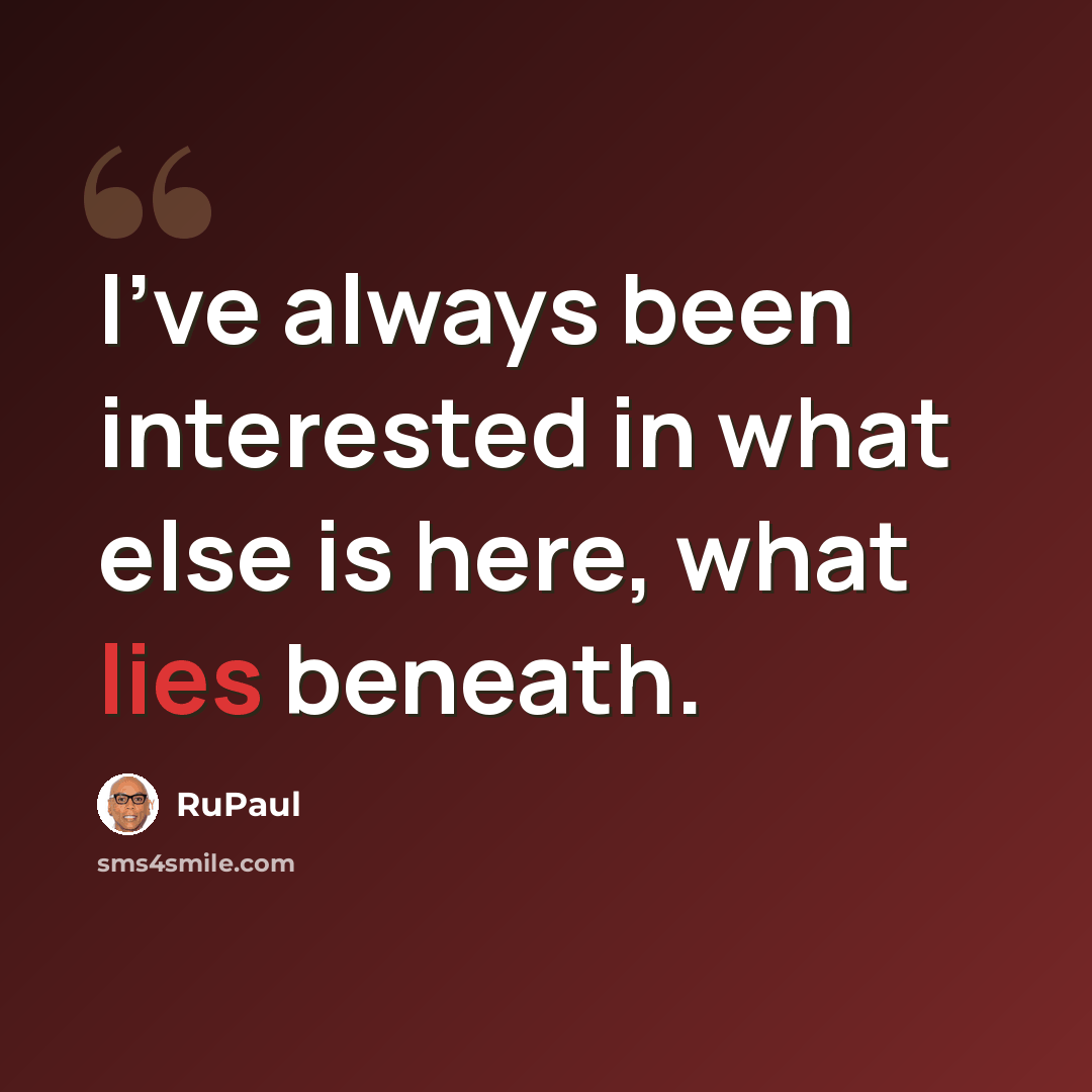 “I've always been interested in what else is here, what lies beneath.” quote by RuPaul