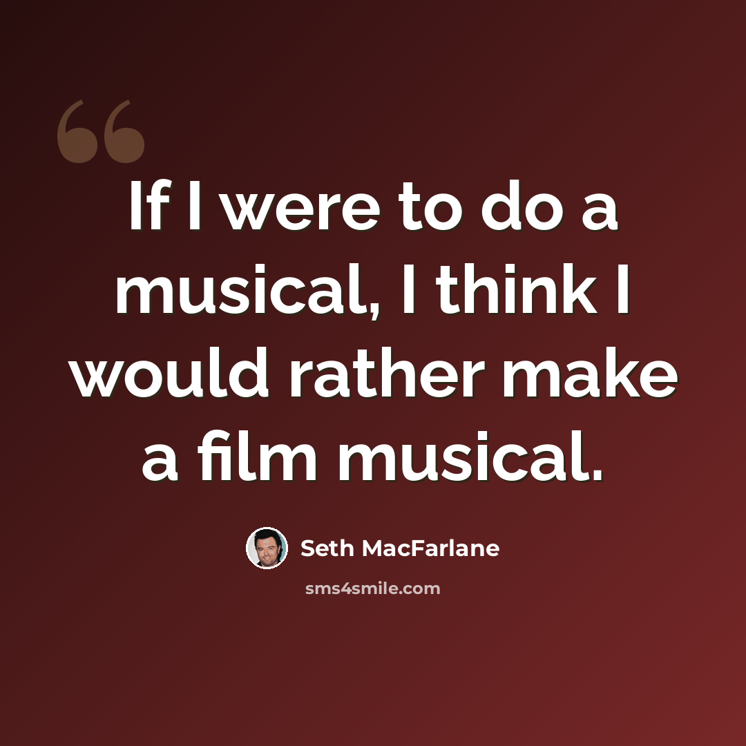 “If I were to do a musical, I think I would rather make a film musical.” quote by Seth MacFarlane