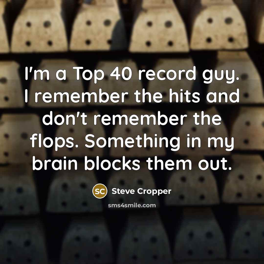 “I'm a Top 40 record guy. I remember the hits and don't remember the flops. Something in my brain blocks them out.” quote by Steve Cropper