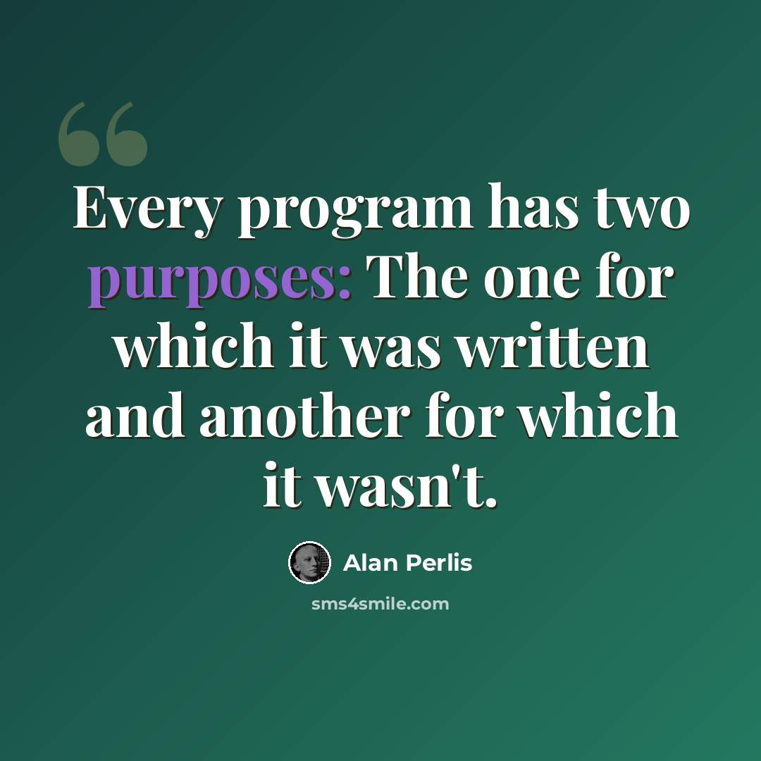 “Every program has two purposes: The one for which it was written and another for which it wasn't.” quote by Alan Perlis