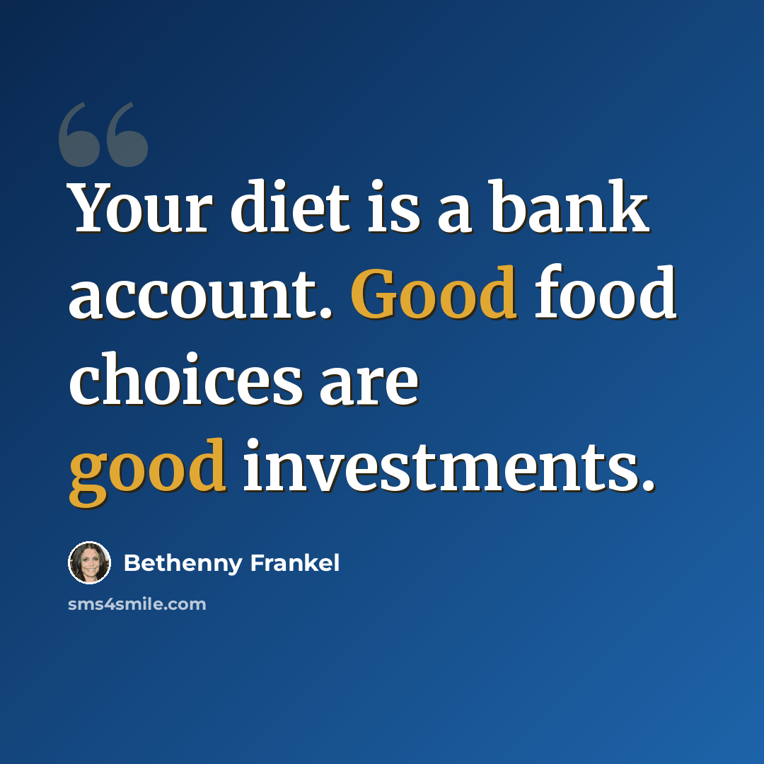 “Your diet is a bank account. Good food choices are good investments.” quote by Bethenny Frankel